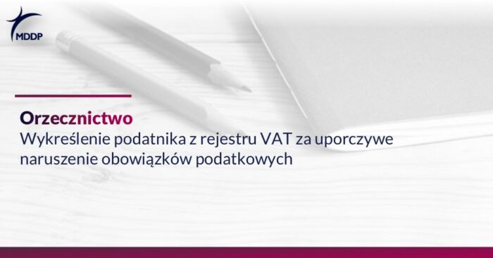 Wykreślenie podatnika z rejestru VAT za uporczywe naruszenie obowiązków podatkowych – stanowisko TSUE