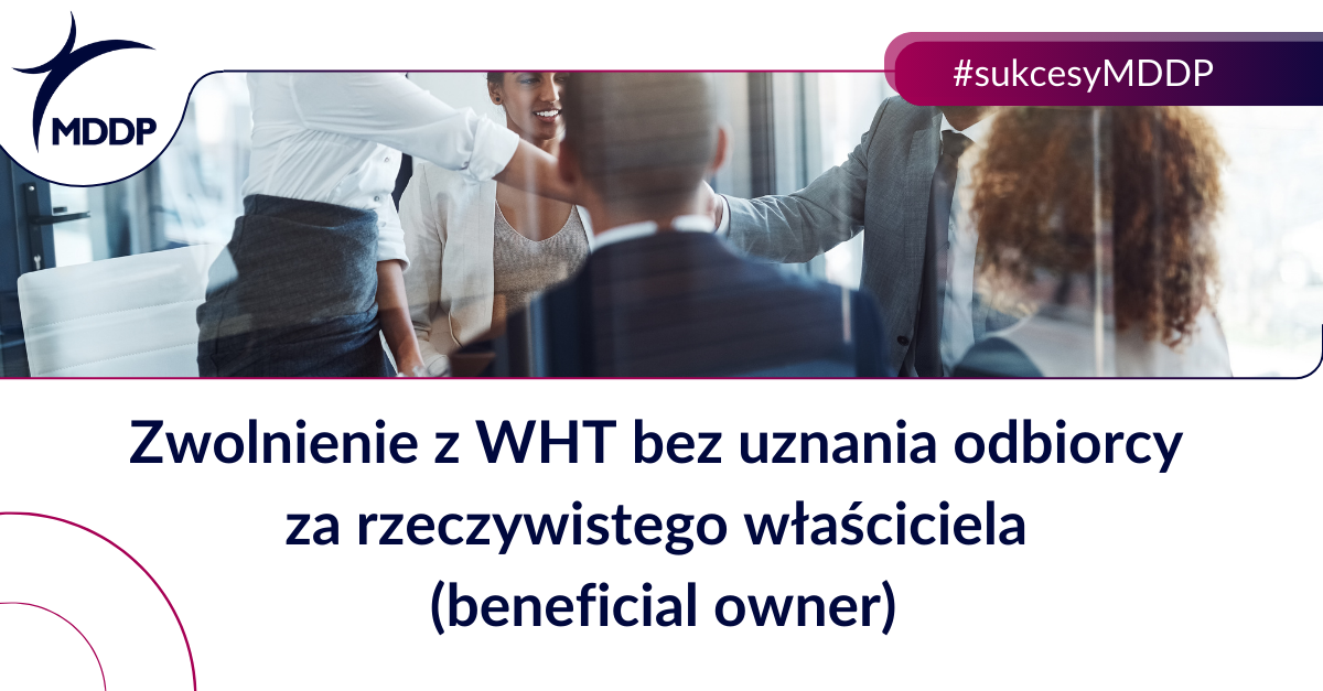 Zwolnienie z WHT bez uznania odbiorcy za rzeczywistego właściciela (beneficial owner) Zwolnienie z WHT bez uznania odbiorcy za rzeczywistego właściciela (beneficial owner)
