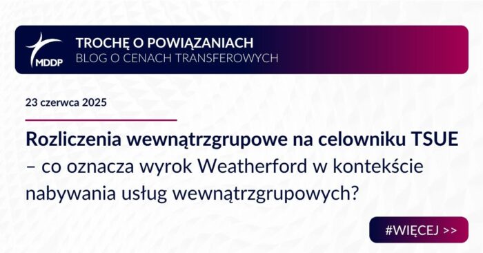 Rozliczenia wewnątrzgrupowe na celowniku TSUE – co oznacza wyrok Weatherford w kontekście nabywania usług wewnątrzgrupowych?