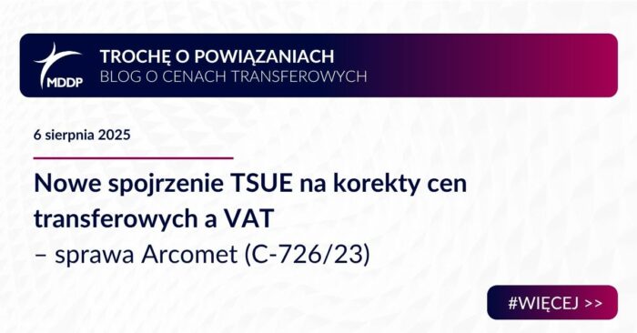 Nowe spojrzenie TSUE na korekty cen transferowych a VAT – sprawa Arcomet (C-726/23)