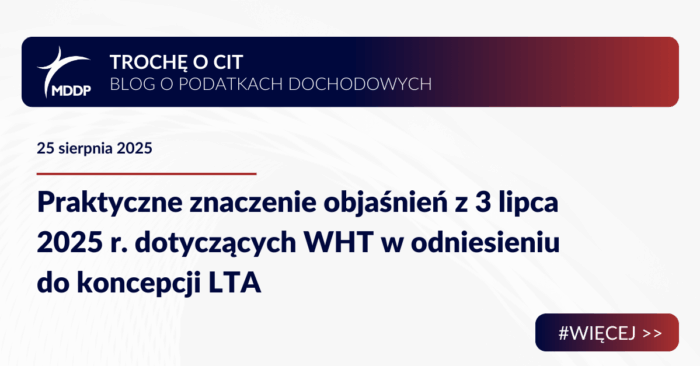 Praktyczne znaczenie objaśnień z 3 lipca 2025 r. dotyczących WHT w odniesieniu do koncepcji LTA