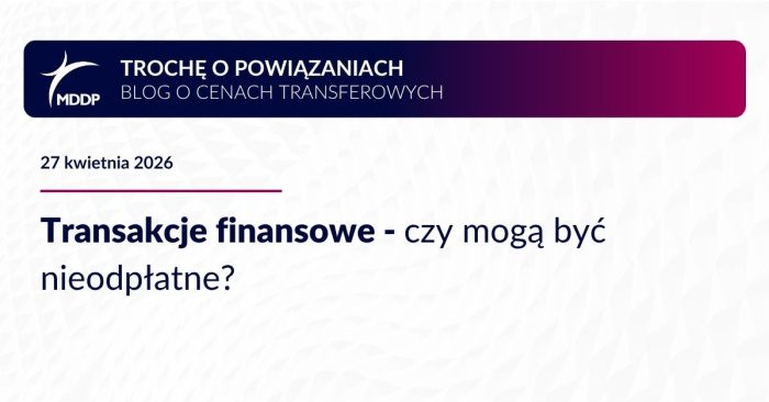 Transakcje finansowe – czy mogą być nieodpłatne? Transakcje finansowe w grupach – czy mogą być nieodpłatne? Ryzyka podatkowe, TP i podejście organów do finansowania wewnątrzgrupowego.